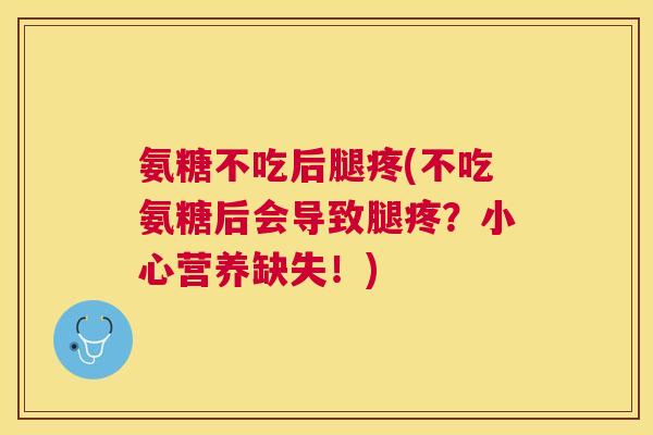 氨糖不吃后腿疼(不吃氨糖后会导致腿疼？小心营养缺失！)