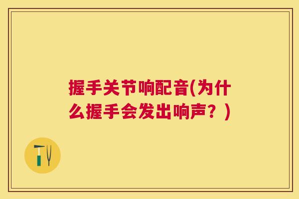 握手关节响配音(为什么握手会发出响声？)