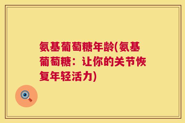 氨基葡萄糖年龄(氨基葡萄糖：让你的关节恢复年轻活力)