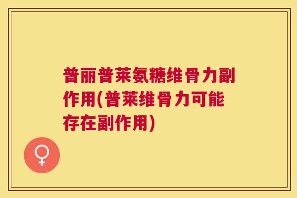 普丽普莱氨糖维骨力副作用(普莱维骨力可能存在副作用)