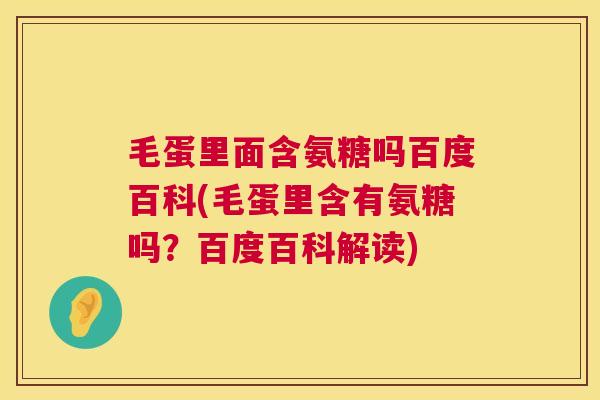 毛蛋里面含氨糖吗百度百科(毛蛋里含有氨糖吗？百度百科解读)