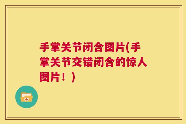 手掌关节闭合图片(手掌关节交错闭合的惊人图片！)