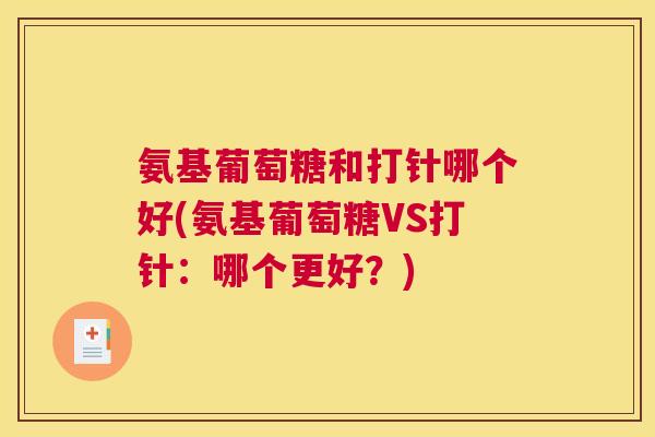 氨基葡萄糖和打针哪个好(氨基葡萄糖VS打针：哪个更好？)