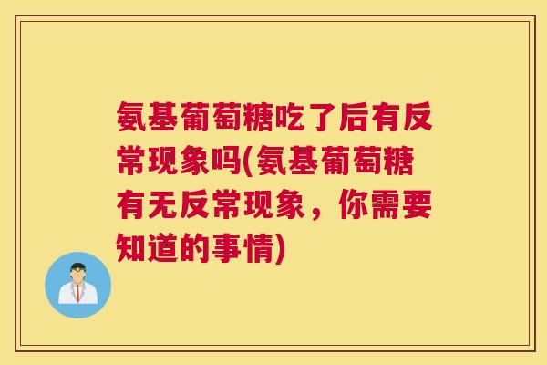 氨基葡萄糖吃了后有反常现象吗(氨基葡萄糖有无反常现象，你需要知道的事情)
