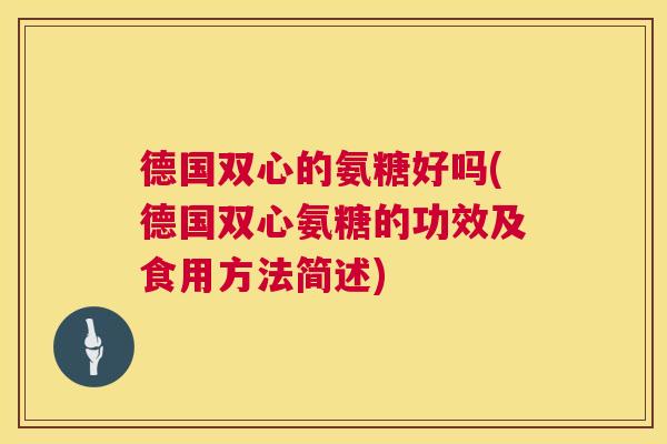 德国双心的氨糖好吗(德国双心氨糖的功效及食用方法简述)