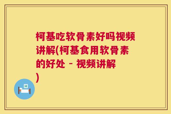 柯基吃软骨素好吗视频讲解(柯基食用软骨素的好处 - 视频讲解)