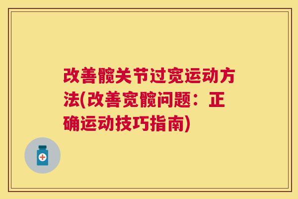 改善髋关节过宽运动方法(改善宽髋问题：正确运动技巧指南)