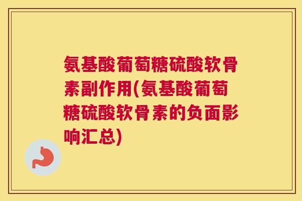 氨基酸葡萄糖硫酸软骨素副作用(氨基酸葡萄糖硫酸软骨素的负面影响汇总) 氨基酸葡萄糖硫酸软骨素副作用(氨基酸葡萄糖硫酸软骨素的负面影响汇总)