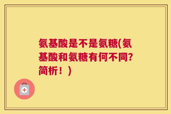 氨基酸是不是氨糖(氨基酸和氨糖有何不同？简析！)