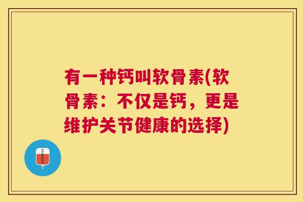 有一种钙叫软骨素(软骨素：不仅是钙，更是维护关节健康的选择)