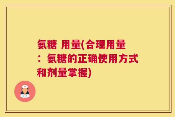 氨糖 用量(合理用量：氨糖的正确使用方式和剂量掌握)