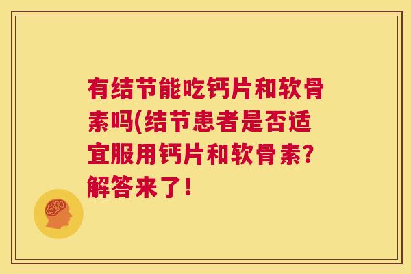 有结节能吃钙片和软骨素吗(结节患者是否适宜服用钙片和软骨素？解答来了！