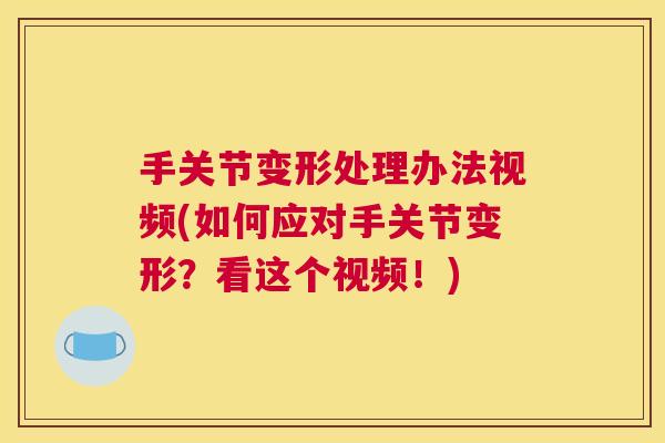 手关节变形处理办法视频(如何应对手关节变形？看这个视频！)