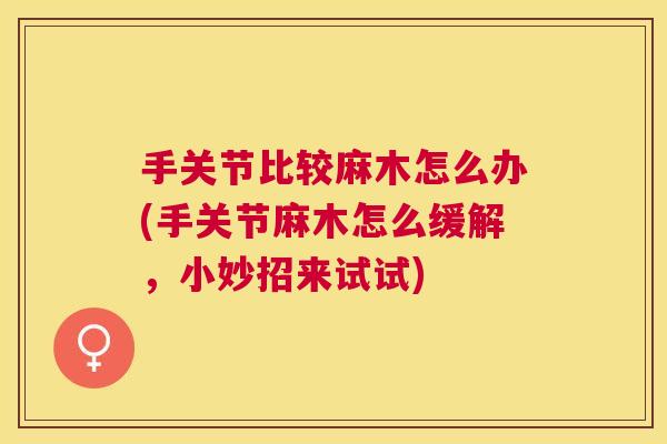 手关节比较麻木怎么办(手关节麻木怎么缓解，小妙招来试试)