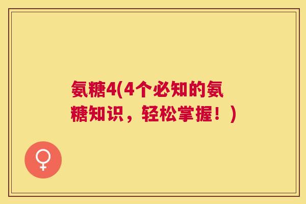 氨糖4(4个必知的氨糖知识，轻松掌握！)