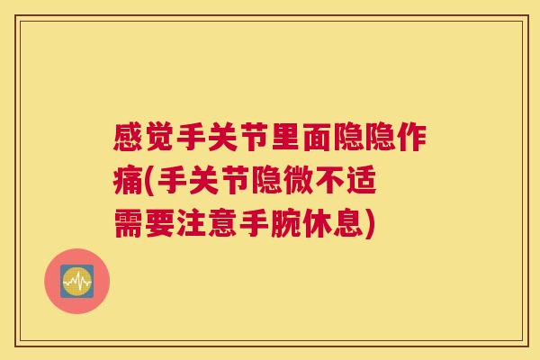 感觉手关节里面隐隐作痛(手关节隐微不适 需要注意手腕休息)