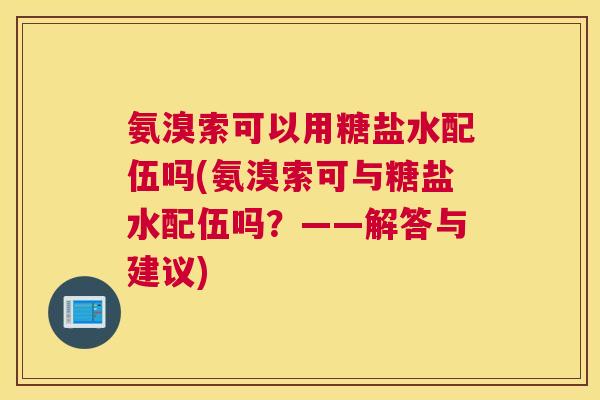 氨溴索可以用糖盐水配伍吗(氨溴索可与糖盐水配伍吗？——解答与建议)