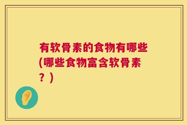 有软骨素的食物有哪些(哪些食物富含软骨素？)