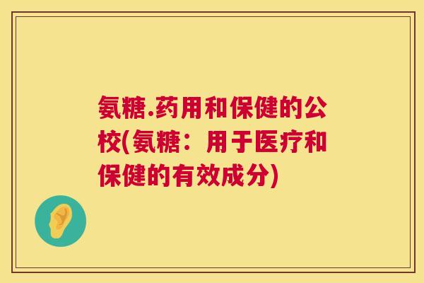 氨糖.药用和保健的公校(氨糖：用于医疗和保健的有效成分)
