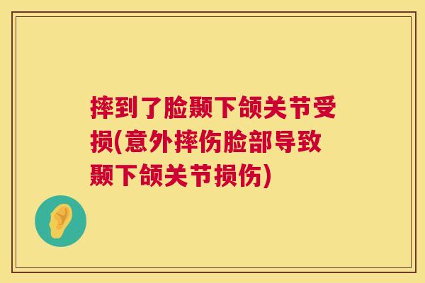 摔到了脸颞下颌关节受损(意外摔伤脸部导致颞下颌关节损伤)