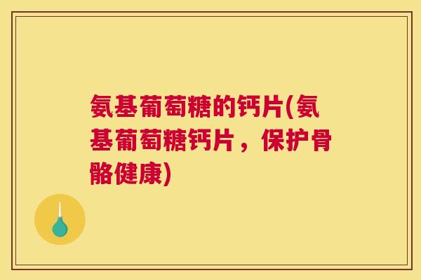 氨基葡萄糖的钙片(氨基葡萄糖钙片，保护骨骼健康)