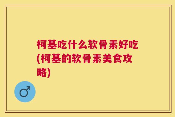 柯基吃什么软骨素好吃(柯基的软骨素美食攻略)