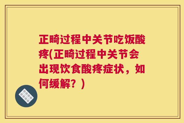正畸过程中关节吃饭酸疼(正畸过程中关节会出现饮食酸疼症状，如何缓解？)
