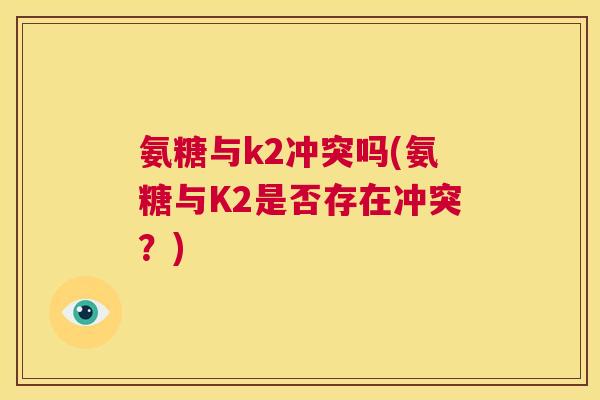 氨糖与k2冲突吗(氨糖与K2是否存在冲突？)