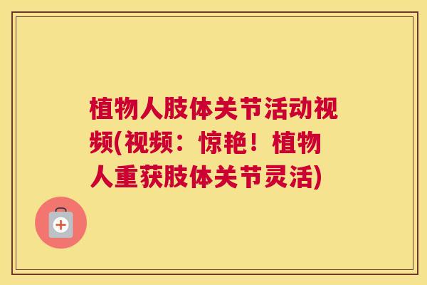 植物人肢体关节活动视频(视频：惊艳！植物人重获肢体关节灵活)