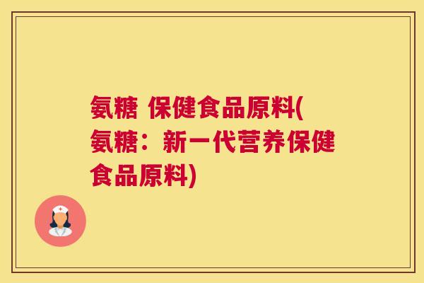 氨糖 保健食品原料(氨糖:新一代营养保健食品原料) 氨糖 保健食品原料(氨糖:新一代营养保健食品原料)