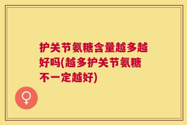 护关节氨糖含量越多越好吗(越多护关节氨糖不一定越好)
