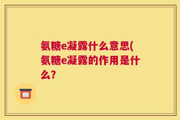 氨糖e凝露什么意思(氨糖e凝露的作用是什么？