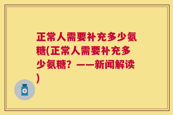 正常人需要补充多少氨糖(正常人需要补充多少氨糖？——新闻解读)