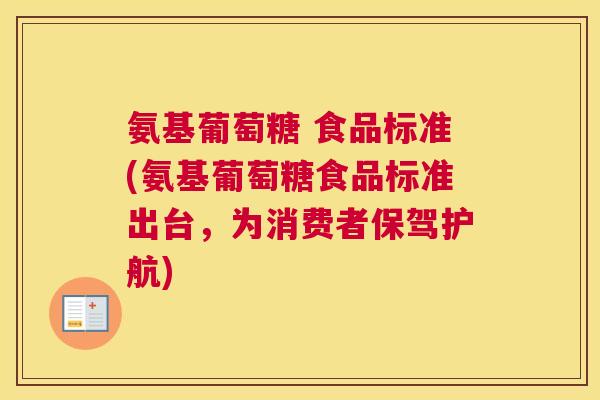 氨基葡萄糖 食品标准(氨基葡萄糖食品标准出台，为消费者保驾护航)