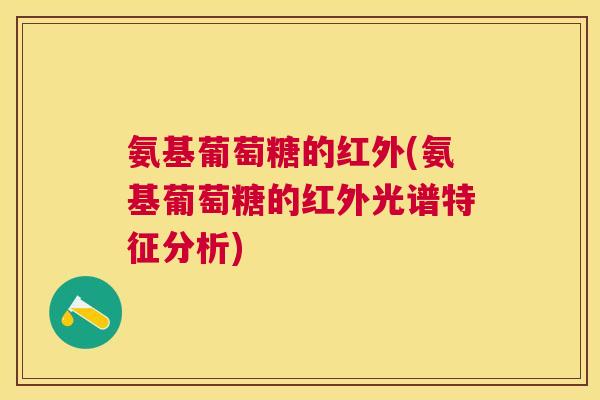 氨基葡萄糖的红外(氨基葡萄糖的红外光谱特征分析)