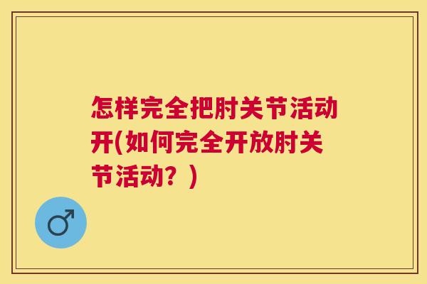 怎样完全把肘关节活动开(如何完全开放肘关节活动？)