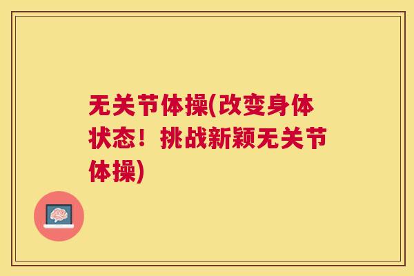 无关节体操(改变身体状态！挑战新颖无关节体操)