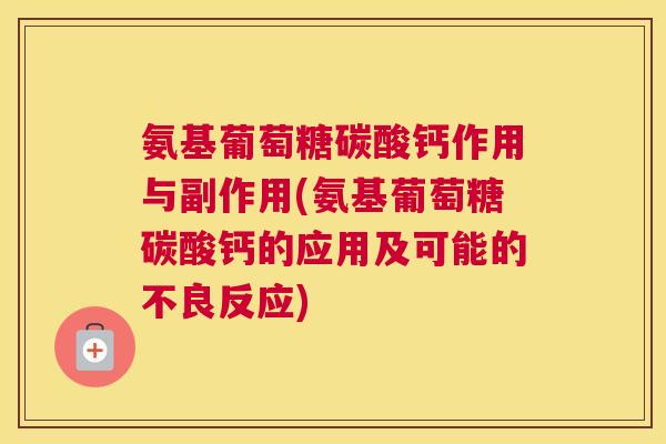 氨基葡萄糖碳酸钙作用与副作用(氨基葡萄糖碳酸钙的应用及可能的不良反应)