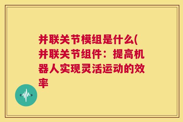 并联关节模组是什么(并联关节组件：提高机器人实现灵活运动的效率