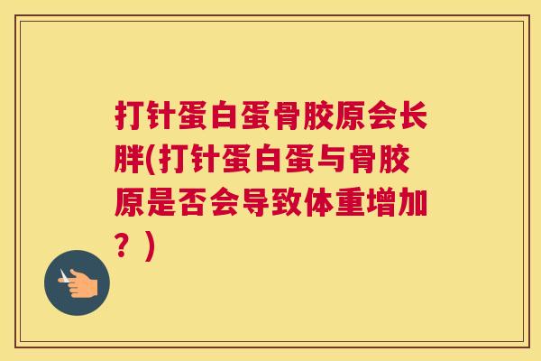 打针蛋白蛋骨胶原会长胖(打针蛋白蛋与骨胶原是否会导致体重增加？)