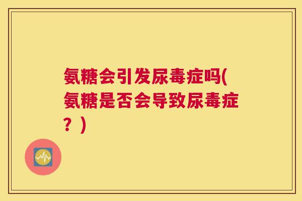 氨糖会引发尿毒症吗(氨糖是否会导致尿毒症？)