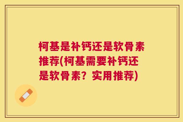 柯基是补钙还是软骨素推荐(柯基需要补钙还是软骨素？实用推荐)