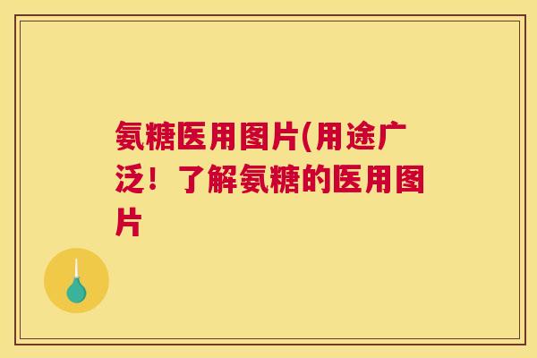 氨糖医用图片(用途广泛！了解氨糖的医用图片