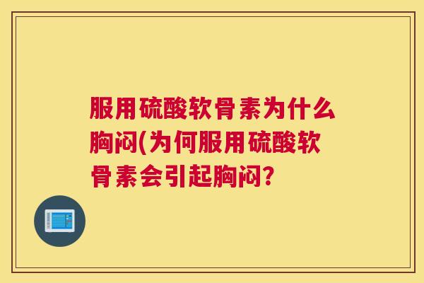 服用硫酸软骨素为什么胸闷(为何服用硫酸软骨素会引起胸闷？