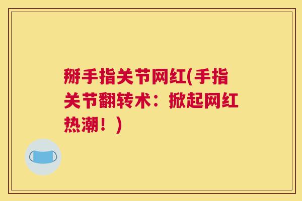 掰手指关节网红(手指关节翻转术：掀起网红热潮！)