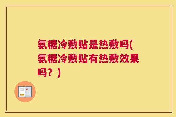 氨糖冷敷贴是热敷吗(氨糖冷敷贴有热敷效果吗？)