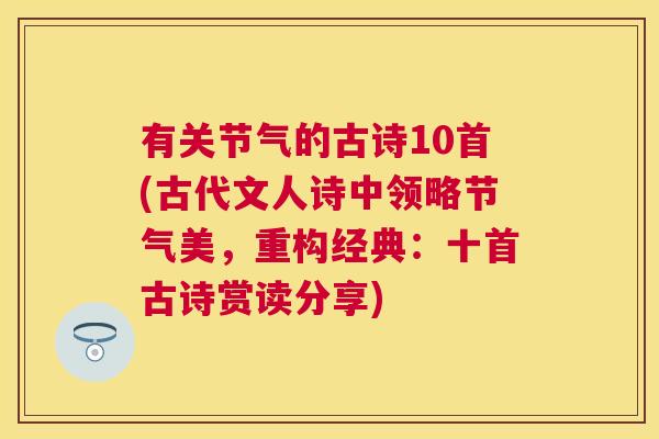 有关节气的古诗10首(古代文人诗中领略节气美，重构经典：十首古诗赏读分享)