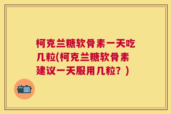 柯克兰糖软骨素一天吃几粒(柯克兰糖软骨素建议一天服用几粒?) 柯克兰糖软骨素一天吃几粒(柯克兰糖软骨素建议一天服用几粒?)