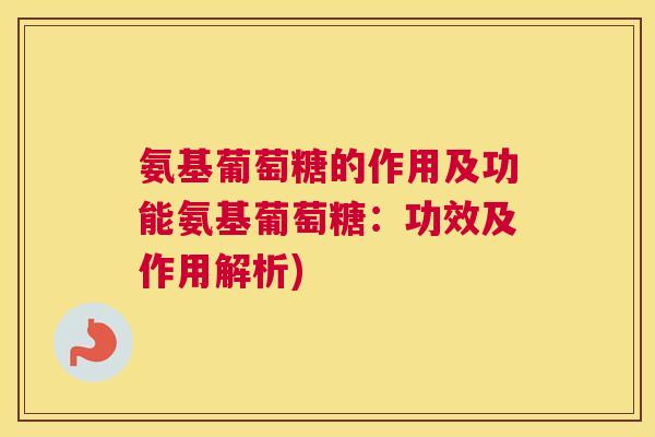 氨基葡萄糖的作用及功能氨基葡萄糖：功效及作用解析)