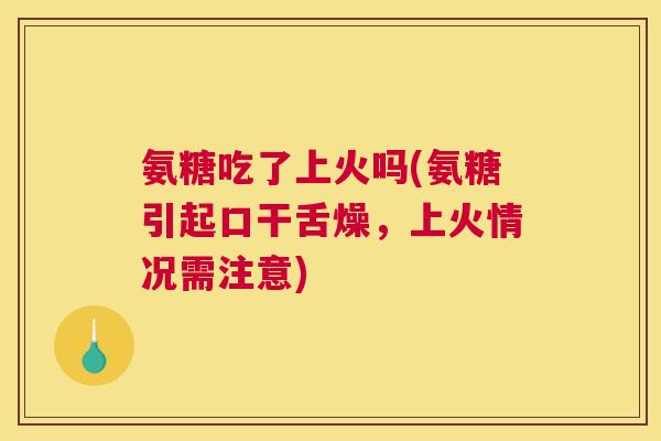 氨糖吃了上火吗(氨糖引起口干舌燥，上火情况需注意)